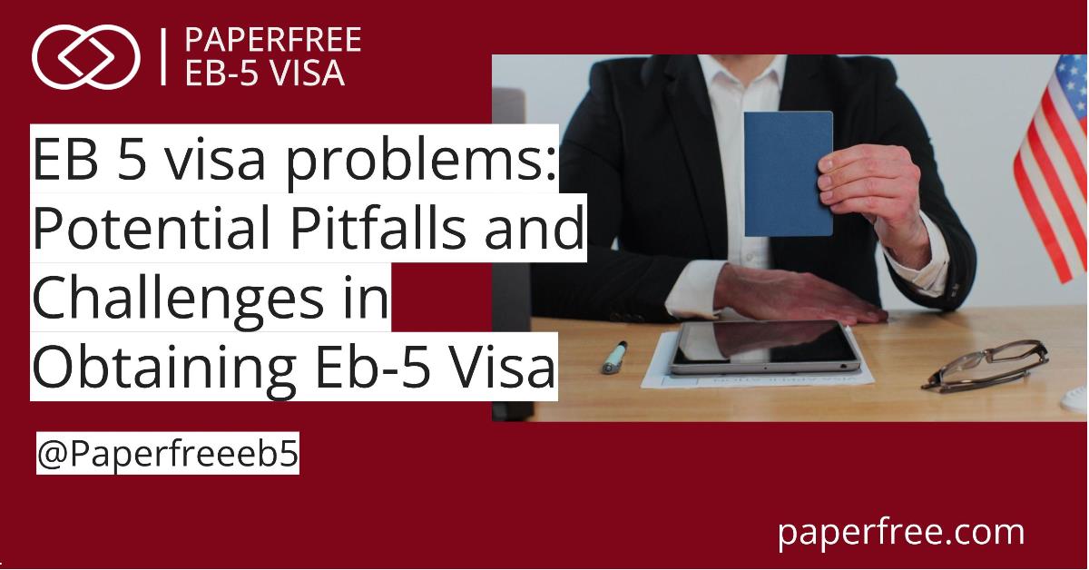 EB 5 visa problems: Potential Pitfalls and Challenges in Obtaining Eb-5 Visa