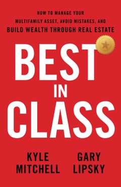 Best In Class How to Manage Your Multifamily Asset, Avoid Mistakes, and Build Wealth Through Real Estate Kyle Mitchell, Gary Lipsky