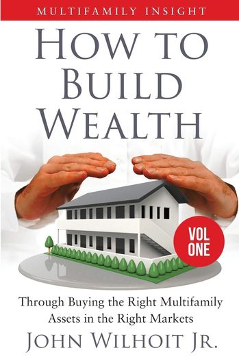 How to Build Wealth. Multifamily Insight Vol 1 Jr. John Wilhoit